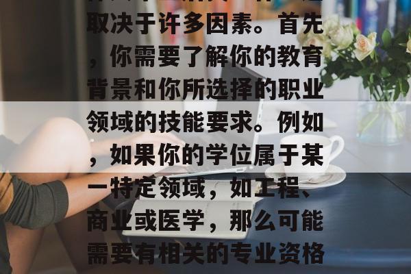 体大毕业后找工作？这取决于许多因素。首先，你需要了解你的教育背景和你所选择的职业领域的技能要求。例如，如果你的学位属于某一特定领域，如工程、商业或医学，那么可能需要有相关的专业资格。