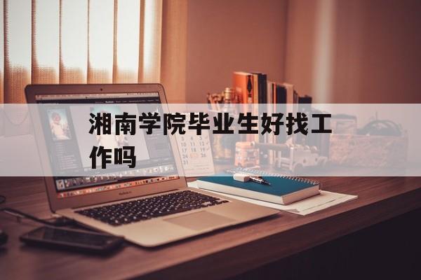 湘南学院毕业生好找工作吗