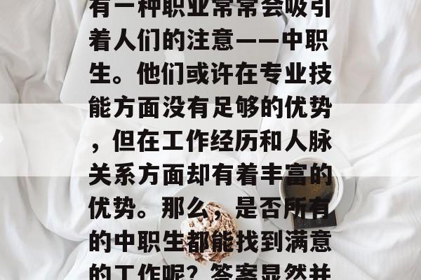 在我们的日常生活中，有一种职业常常会吸引着人们的注意——中职生。他们或许在专业技能方面没有足够的优势，但在工作经历和人脉关系方面却有着丰富的优势。那么，是否所有的中职生都能找到满意的工作呢？答案显然并非如此。