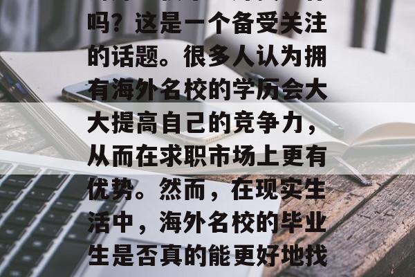 海外名校毕业好找工作吗？这是一个备受关注的话题。很多人认为拥有海外名校的学历会大大提高自己的竞争力，从而在求职市场上更有优势。然而，在现实生活中，海外名校的毕业生是否真的能更好地找到工作呢？