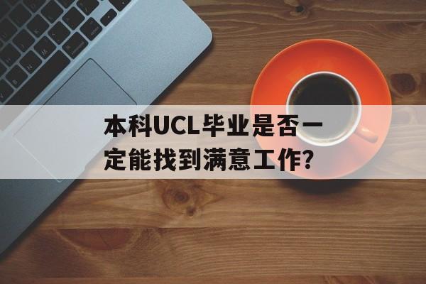 本科UCL毕业是否一定能找到满意工作? 本科UCL毕业是否一定能找到满意工作?