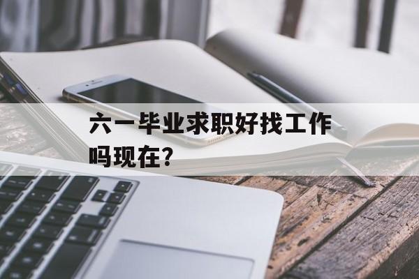六一毕业求职好找工作吗现在？