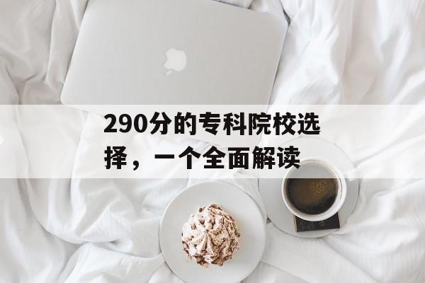 290分的专科院校选择，一个全面解读