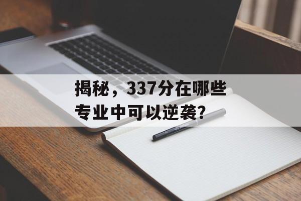 揭秘，337分在哪些专业中可以逆袭？