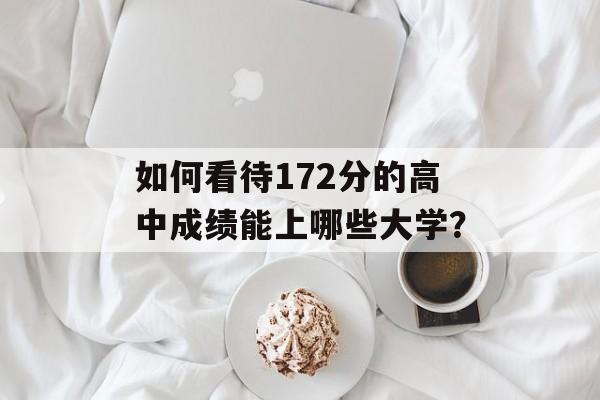 如何看待172分的高中成绩能上哪些大学？