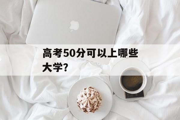 高考50分可以上哪些大学？