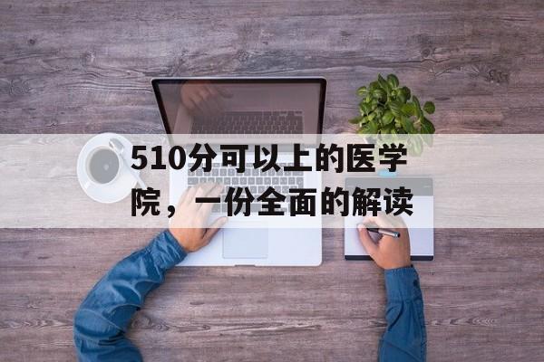 510分可以上的医学院，一份全面的解读
