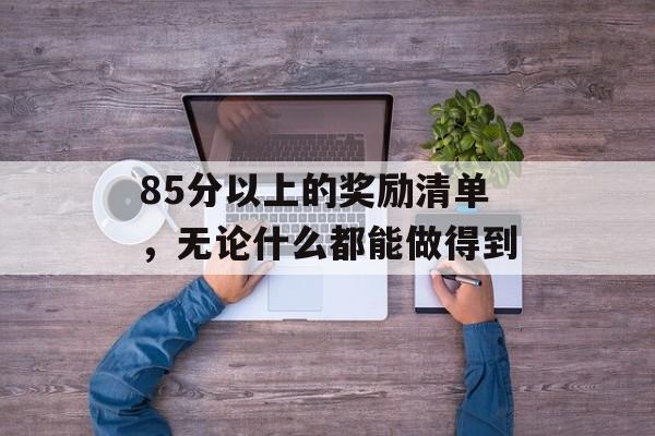 85分以上的奖励清单，无论什么都能做得到