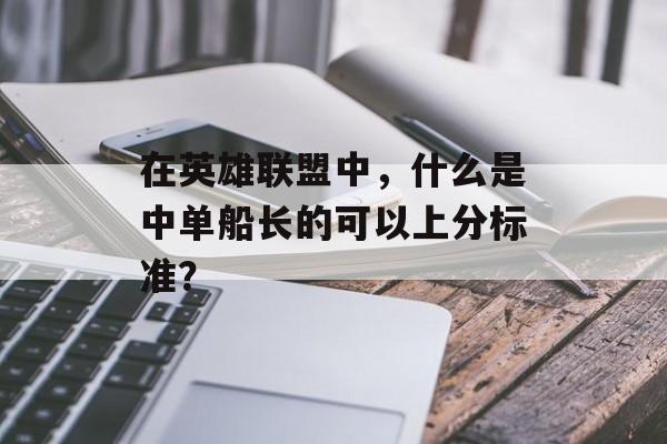 在英雄联盟中，什么是中单船长的可以上分标准？