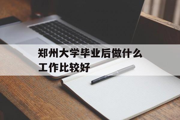 郑州大学毕业后做什么工作比较好