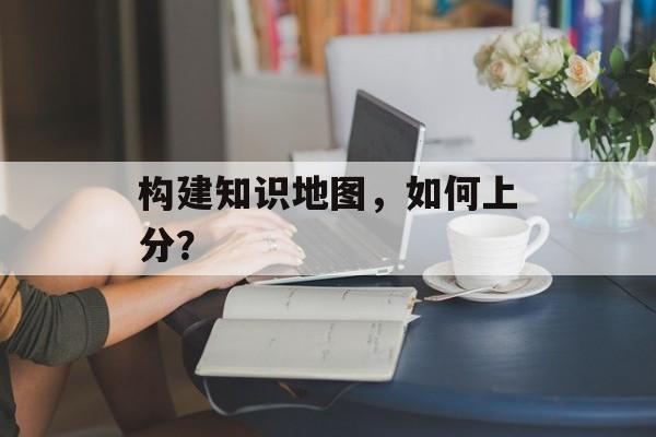 构建知识地图，如何上分？