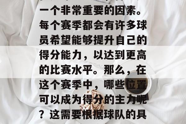 在足球比赛中，得分是一个非常重要的因素。每个赛季都会有许多球员希望能够提升自己的得分能力，以达到更高的比赛水平。那么，在这个赛季中，哪些位置可以成为得分的主力呢？这需要根据球队的具体情况和阵容来决定。