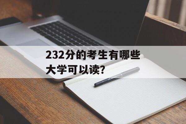 232分的考生有哪些大学可以读？