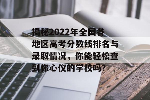 揭秘2022年全国各地区高考分数线排名与录取情况，你能轻松查到你心仪的学校吗？