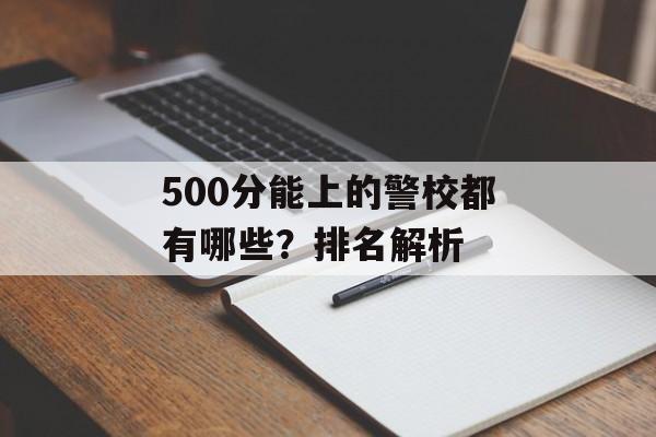 500分能上的警校都有哪些？排名解析