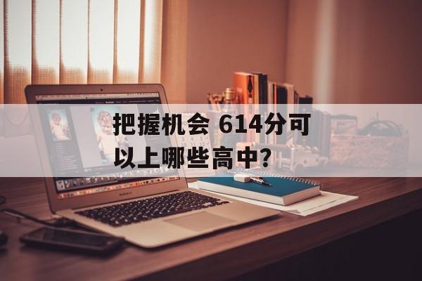 把握机会 614分可以上哪些高中？