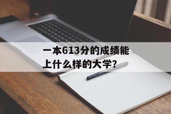 一本613分的成绩能上什么样的大学？