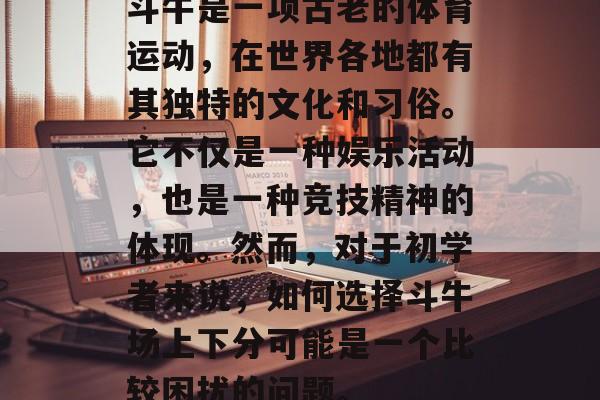 斗牛是一项古老的体育运动，在世界各地都有其独特的文化和习俗。它不仅是一种娱乐活动，也是一种竞技精神的体现。然而，对于初学者来说，如何选择斗牛场上下分可能是一个比较困扰的问题。