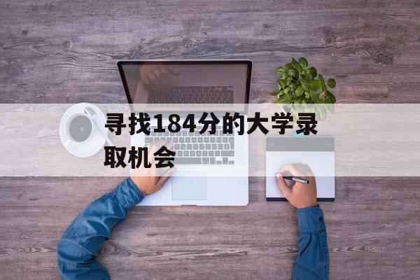 寻找184分的大学录取机会