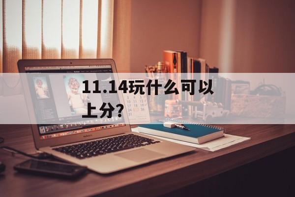 11.14玩什么可以上分? 11.14玩什么可以上分?