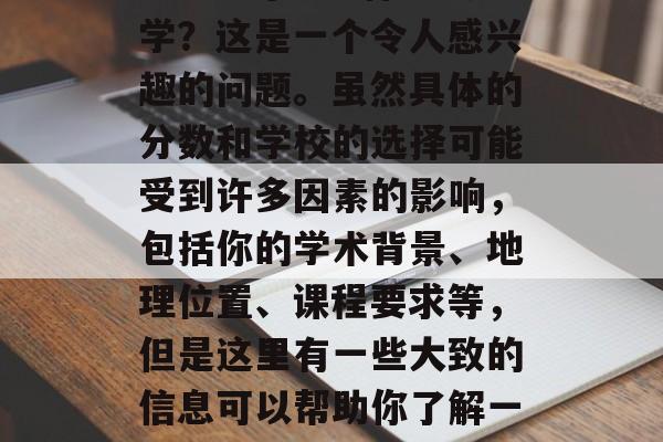 379分可以上什么大学？这是一个令人感兴趣的问题。虽然具体的分数和学校的选择可能受到许多因素的影响，包括你的学术背景、地理位置、课程要求等，但是这里有一些大致的信息可以帮助你了解一些大概的情况。