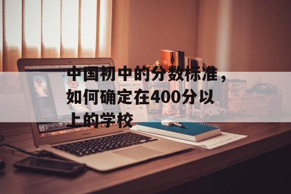 中国初中的分数标准，如何确定在400分以上的学校