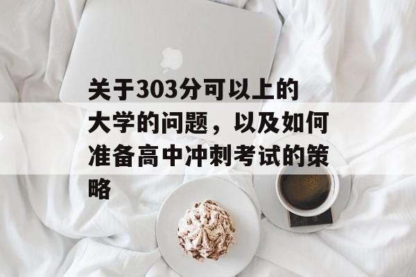 关于303分可以上的大学的问题,以及如何准备高中冲刺考试的策略 关于303分可以上的大学的问题,以及如何准备高中冲刺考试的策略