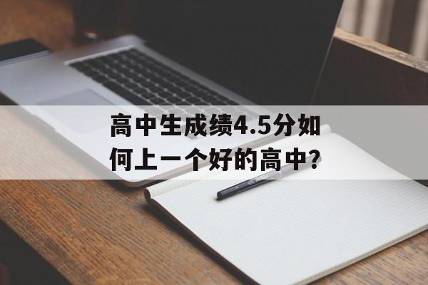 高中生成绩4.5分如何上一个好的高中? 高中生成绩4.5分如何上一个好的高中?