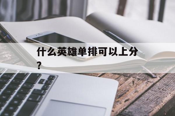 什么英雄单排可以上分？