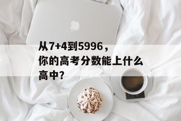 从7+4到5996，你的高考分数能上什么高中？