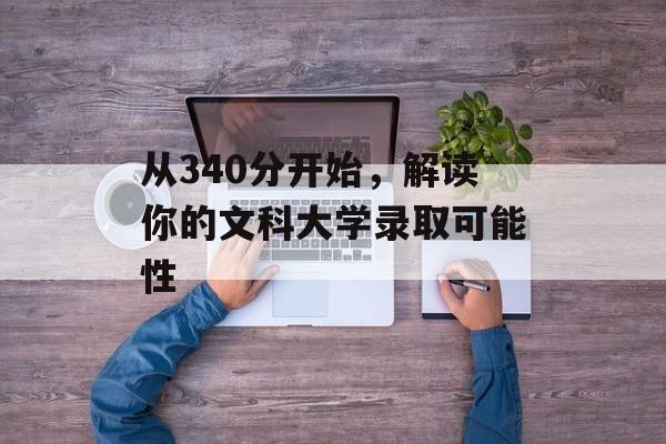 从340分开始，解读你的文科大学录取可能性