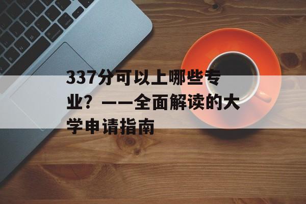 337分可以上哪些专业？——全面解读的大学申请指南