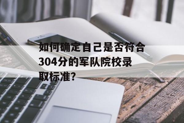 如何确定自己是否符合304分的军队院校录取标准？
