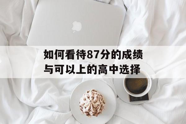 如何看待87分的成绩与可以上的高中选择