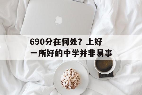 690分在何处？上好一所好的中学并非易事