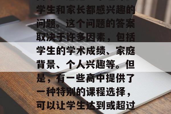 五百三十分可以上哪些高中？这是一个让许多学生和家长都感兴趣的问题。这个问题的答案取决于许多因素，包括学生的学术成绩、家庭背景、个人兴趣等。但是，有一些高中提供了一种特别的课程选择，可以让学生达到或超过530分的高中录取标准。