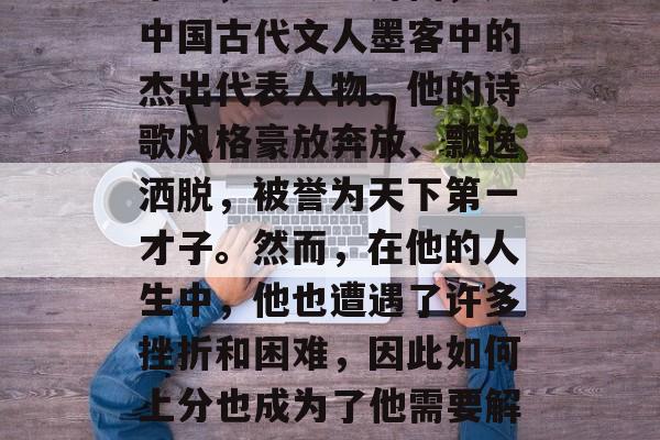 李白，被誉为诗仙，是中国古代文人墨客中的杰出代表人物。他的诗歌风格豪放奔放、飘逸洒脱，被誉为天下第一才子。然而，在他的人生中，他也遭遇了许多挫折和困难，因此如何上分也成为了他需要解决的问题之一。