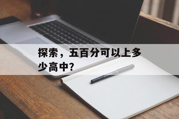 探索，五百分可以上多少高中？