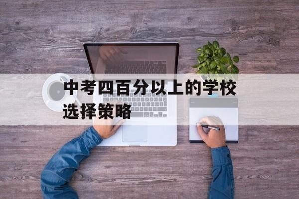 中考四百分以上的学校选择策略
