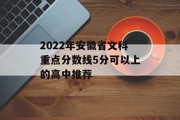 2022年安徽省文科重点分数线5分可以上的高中推荐