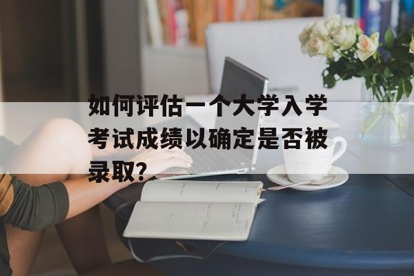 如何评估一个大学入学考试成绩以确定是否被录取？