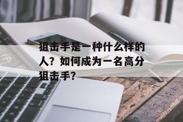狙击手是一种什么样的人？如何成为一名高分狙击手？