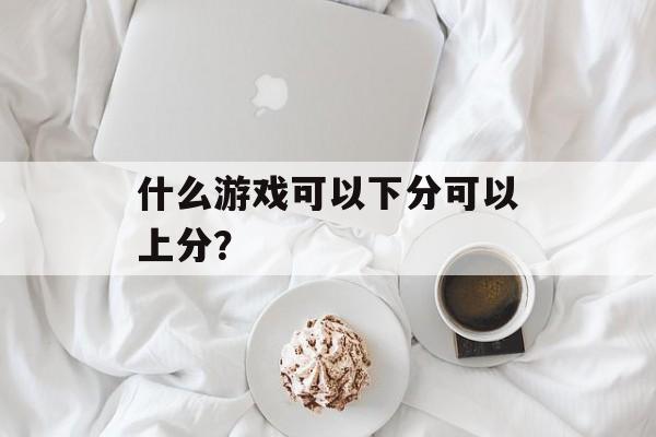 什么游戏可以下分可以上分？