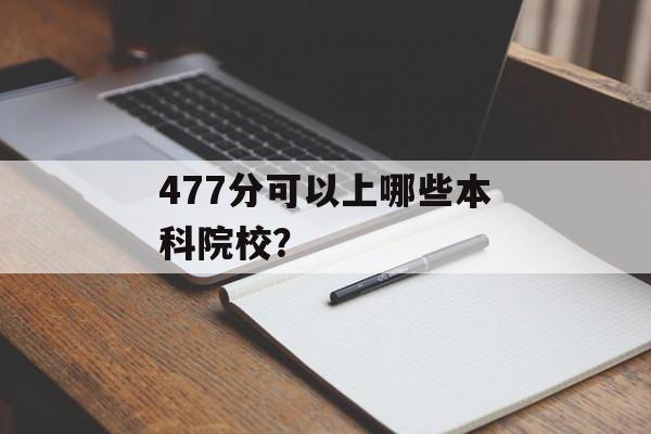 477分可以上哪些本科院校？