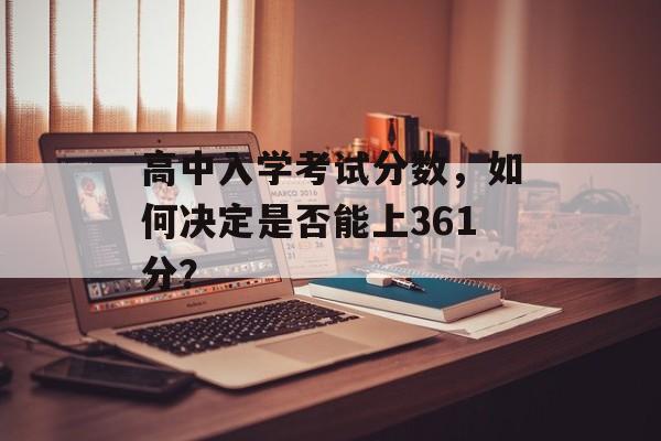 高中入学考试分数，如何决定是否能上361分？