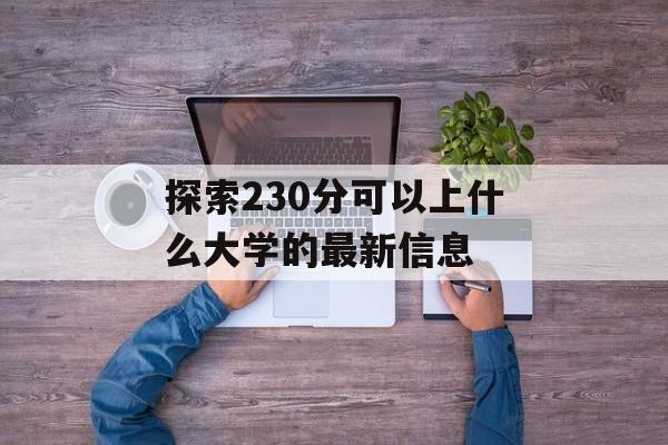 探索230分可以上什么大学的最新信息 探索230分可以上什么大学的最新信息