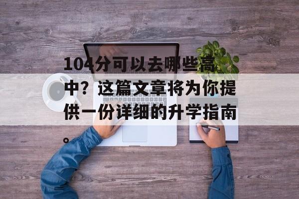 104分可以去哪些高中？这篇文章将为你提供一份详细的升学指南。