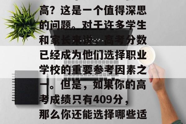 409分可以上哪些职高？这是一个值得深思的问题。对于许多学生和家长来说，高考分数已经成为他们选择职业学校的重要参考因素之一。但是，如果你的高考成绩只有409分，那么你还能选择哪些适合你的职业学校呢？
