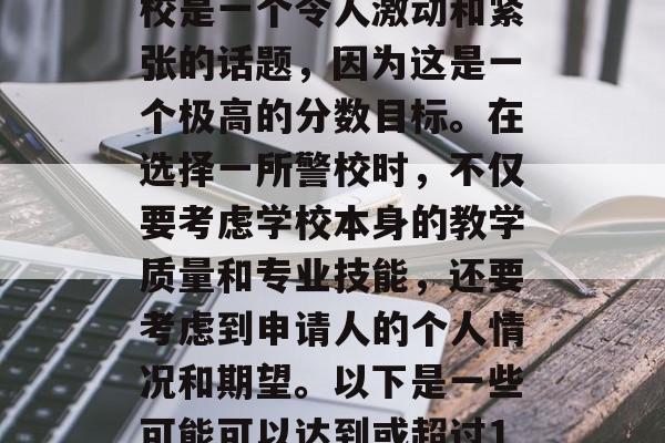 100分可以上哪些警校是一个令人激动和紧张的话题，因为这是一个极高的分数目标。在选择一所警校时，不仅要考虑学校本身的教学质量和专业技能，还要考虑到申请人的个人情况和期望。以下是一些可能可以达到或超过100分的警校。