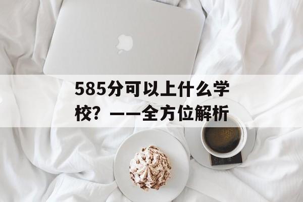 585分可以上什么学校？——全方位解析